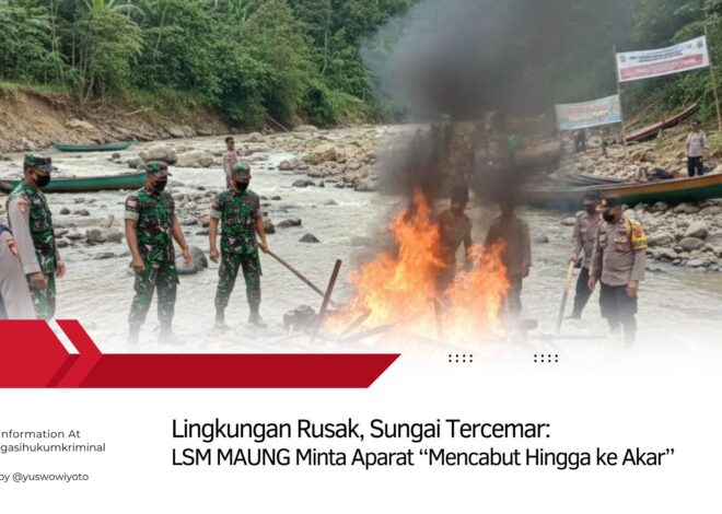 Lingkungan Rusak, Sungai Tercemar: LSM MAUNG Minta Aparat “Mencabut Hingga ke Akar”