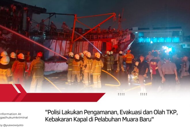 Polisi Lakukan Pengamanan, Evakuasi dan Olah TKP, Kebakaran Kapal di Pelabuhan Muara Baru