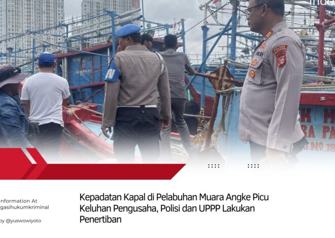 Kepadatan Kapal di Pelabuhan Muara Angke Picu Keluhan Pengusaha, Polisi dan UPPP Lakukan Penertiban